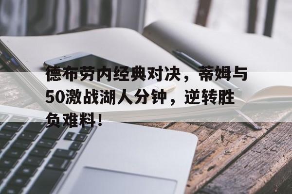 德布劳内经典对决，蒂姆与50激战湖人分钟，逆转胜负难料！